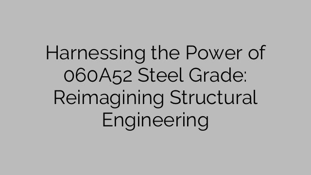 Harnessing the Power of 060A52 Steel Grade: Reimagining Structural Engineering