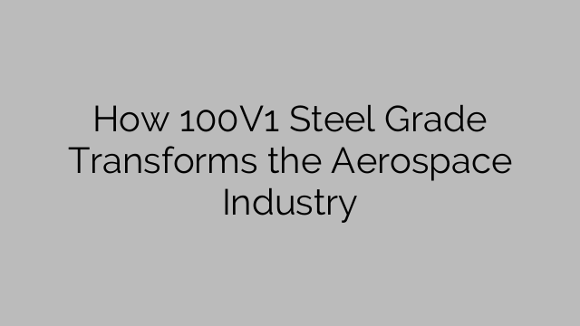 How 100V1 Steel Grade Transforms the Aerospace Industry