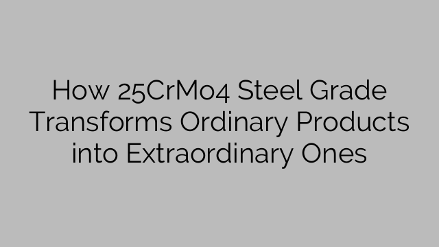 How 25CrMo4 Steel Grade Transforms Ordinary Products into Extraordinary Ones