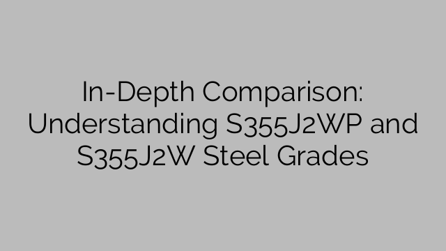 In-Depth Comparison: Understanding S355J2WP and S355J2W Steel Grades