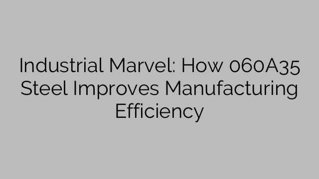 Industrial Marvel: How 060A35 Steel Improves Manufacturing Efficiency