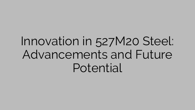 Innovation in 527M20 Steel: Advancements and Future Potential