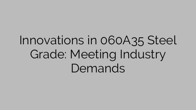 Innovations in 060A35 Steel Grade: Meeting Industry Demands