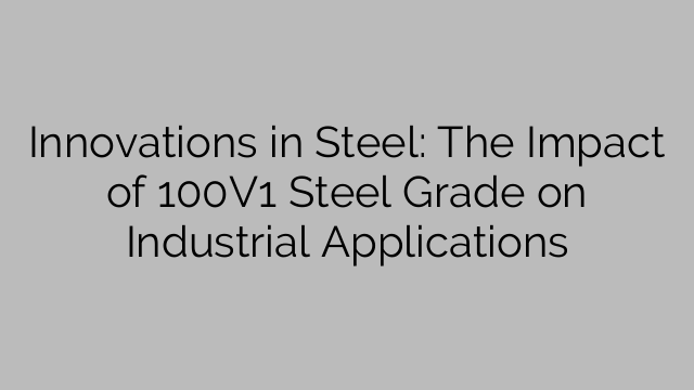Innovations in Steel: The Impact of 100V1 Steel Grade on Industrial Applications
