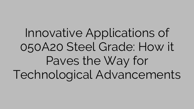 Innovative Applications of 050A20 Steel Grade: How it Paves the Way for Technological Advancements