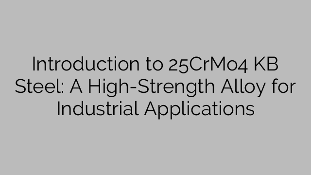 Inleiding tot 25CrMo4 KB-staal: 'n Hoësterkte-legering vir industriële toepassings
