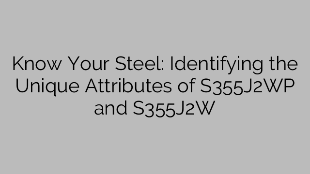 Know Your Steel: Identifying the Unique Attributes of S355J2WP and S355J2W