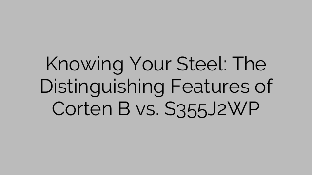 Knowing Your Steel: The Distinguishing Features of Corten B vs. S355J2WP