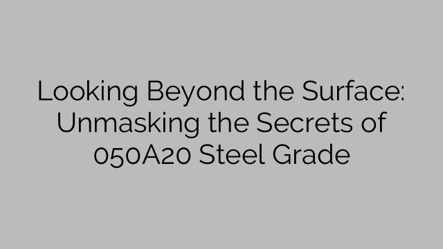 Looking Beyond the Surface: Unmasking the Secrets of 050A20 Steel Grade