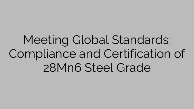 Meeting Global Standards: Compliance and Certification of 28Mn6 Steel Grade