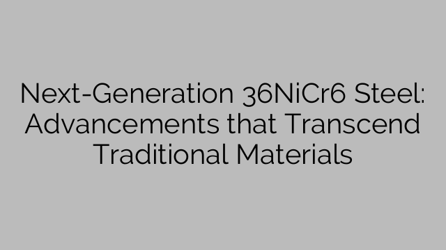 Next-Generation 36NiCr6 Steel: Advancements that Transcend Traditional Materials