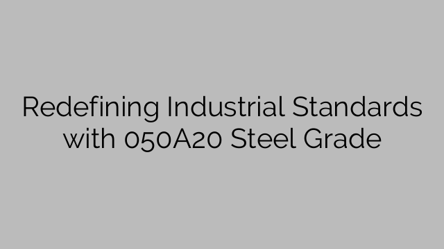 Redefining Industrial Standards with 050A20 Steel Grade