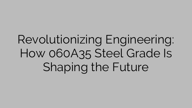 Revolutionizing Engineering: How 060A35 Steel Grade Is Shaping the Future