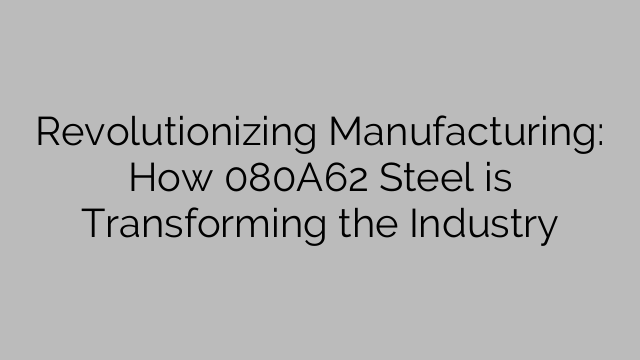 Revolutionizing Manufacturing: How 080A62 Steel is Transforming the Industry