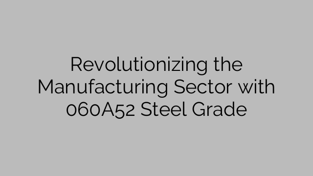 Revolutionizing the Manufacturing Sector with 060A52 Steel Grade