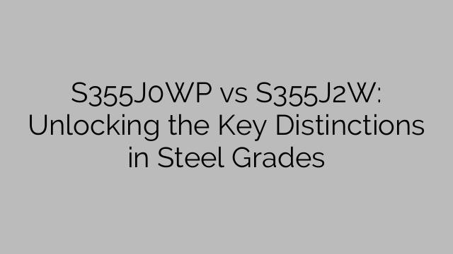 S355J0WP vs S355J2W: Unlocking the Key Distinctions in Steel Grades