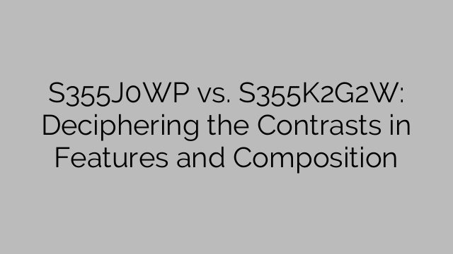 S355J0WP vs. S355K2G2W: Deciphering the Contrasts in Features and Composition