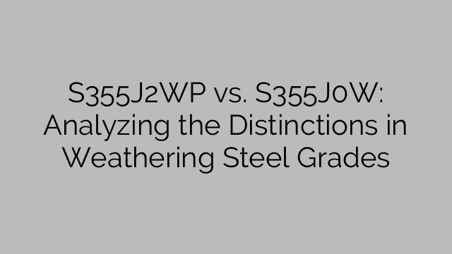 S355J2WP vs. S355J0W: Analyzing the Distinctions in Weathering Steel Grades