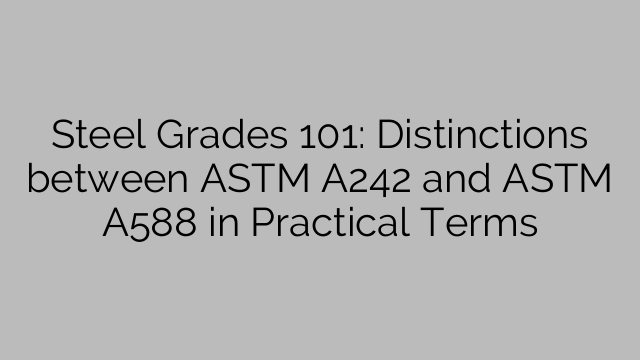 Steel Grades 101: Distinctions between ASTM A242 and ASTM A588 in Practical Terms