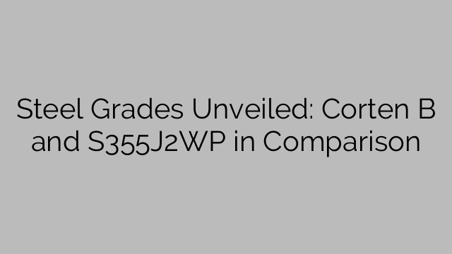 Steel Grades Unveiled: Corten B and S355J2WP in Comparison