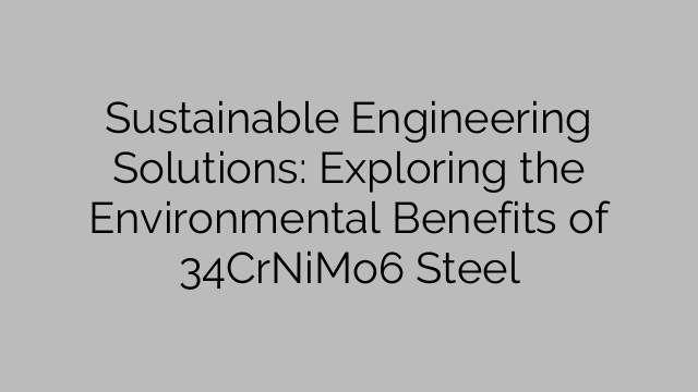 Sustainable Engineering Solutions: Exploring the Environmental Benefits of 34CrNiMo6 Steel
