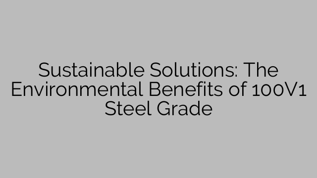 Sustainable Solutions: The Environmental Benefits of 100V1 Steel Grade