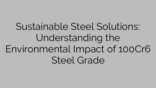 Sustainable Steel Solutions: Understanding the Environmental Impact of 100Cr6 Steel Grade