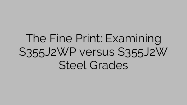 The Fine Print: Examining S355J2WP versus S355J2W Steel Grades