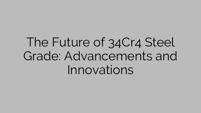 The Future Of 34Cr4 Steel Grade: Advancements And Innovations - Steel Price