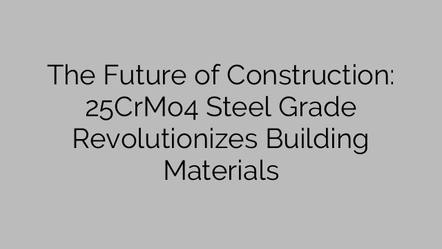 The Future of Construction: 25CrMo4 Steel Grade Revolutionizes Building Materials