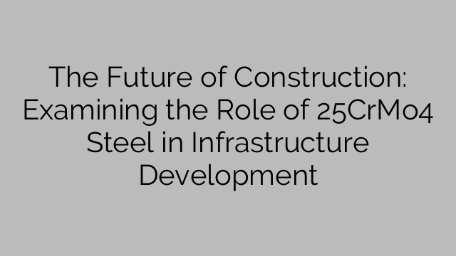 The Future of Construction: Examining the Role of 25CrMo4 Steel in Infrastructure Development