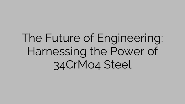 The Future of Engineering: Harnessing the Power of 34CrMo4 Steel