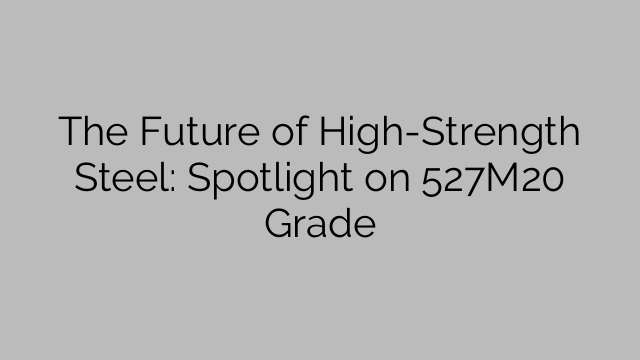 The Future of High-Strength Steel: Spotlight on 527M20 Grade