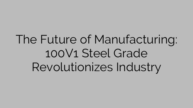 The Future of Manufacturing: 100V1 Steel Grade Revolutionizes Industry
