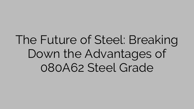 The Future of Steel: Breaking Down the Advantages of 080A62 Steel Grade