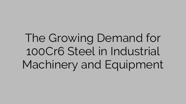 The Growing Demand for 100Cr6 Steel in Industrial Machinery and Equipment