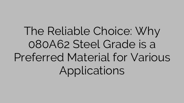 The Reliable Choice: Why 080A62 Steel Grade is a Preferred Material for Various Applications