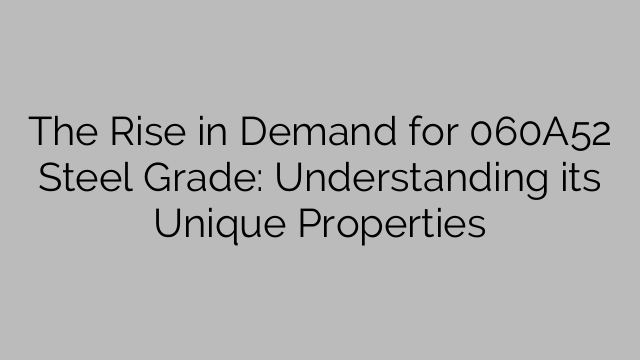 The Rise in Demand for 060A52 Steel Grade: Understanding its Unique Properties