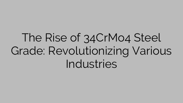 The Rise of 34CrMo4 Steel Grade: Revolutionizing Various Industries