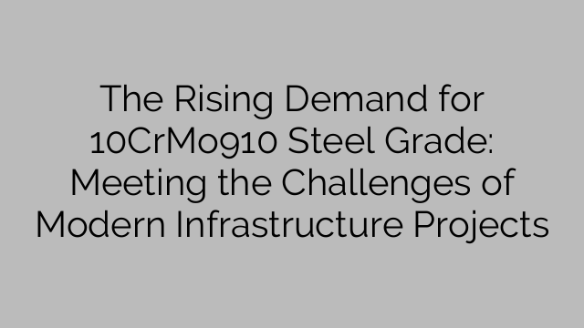 The Rising Demand for 10CrMo910 Steel Grade: Meeting the Challenges of Modern Infrastructure Projects