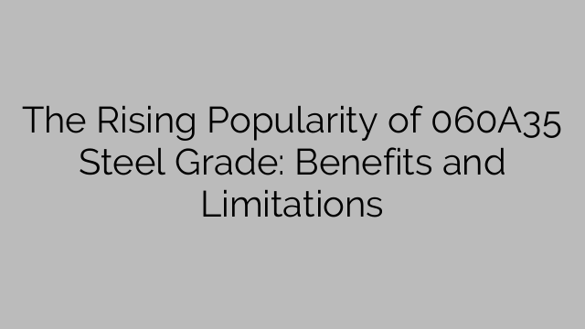 The Rising Popularity of 060A35 Steel Grade: Benefits and Limitations