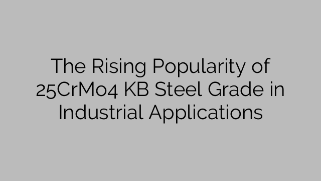 The Rising Popularity of 25CrMo4 KB Steel Grade in Industrial Applications