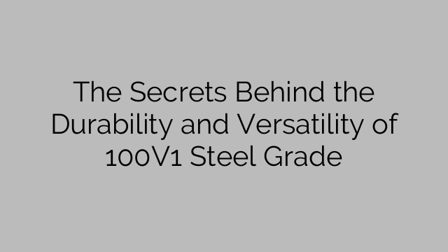 The Secrets Behind the Durability and Versatility of 100V1 Steel Grade