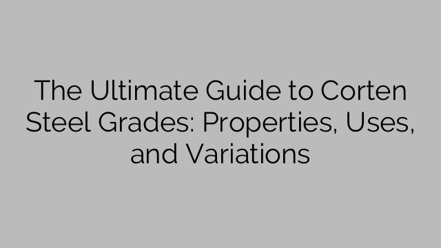 O guia definitivo para classes de aço Corten: propriedades, usos e variações