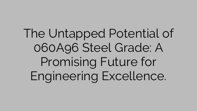 The Untapped Potential of 060A96 Steel Grade: A Promising Future for Engineering Excellence.