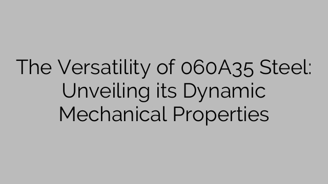 The Versatility of 060A35 Steel: Unveiling its Dynamic Mechanical Properties