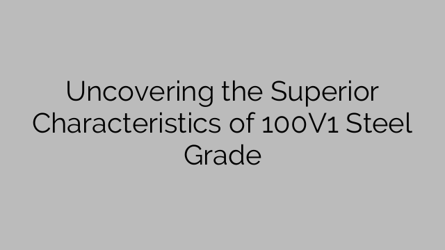 Uncovering the Superior Characteristics of 100V1 Steel Grade