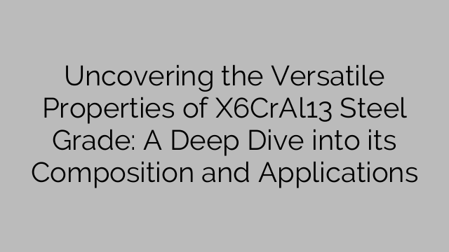 Uncovering the Versatile Properties of X6CrAl13 Steel Grade: A Deep Dive into its Composition and Applications