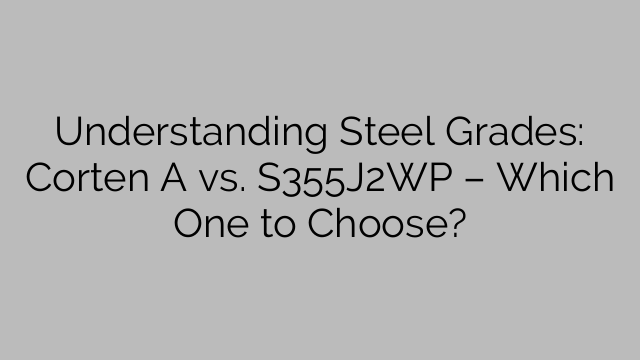 Understanding Steel Grades: Corten A vs. S355J2WP – Which One to Choose?