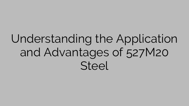 Understanding the Application and Advantages of 527M20 Steel